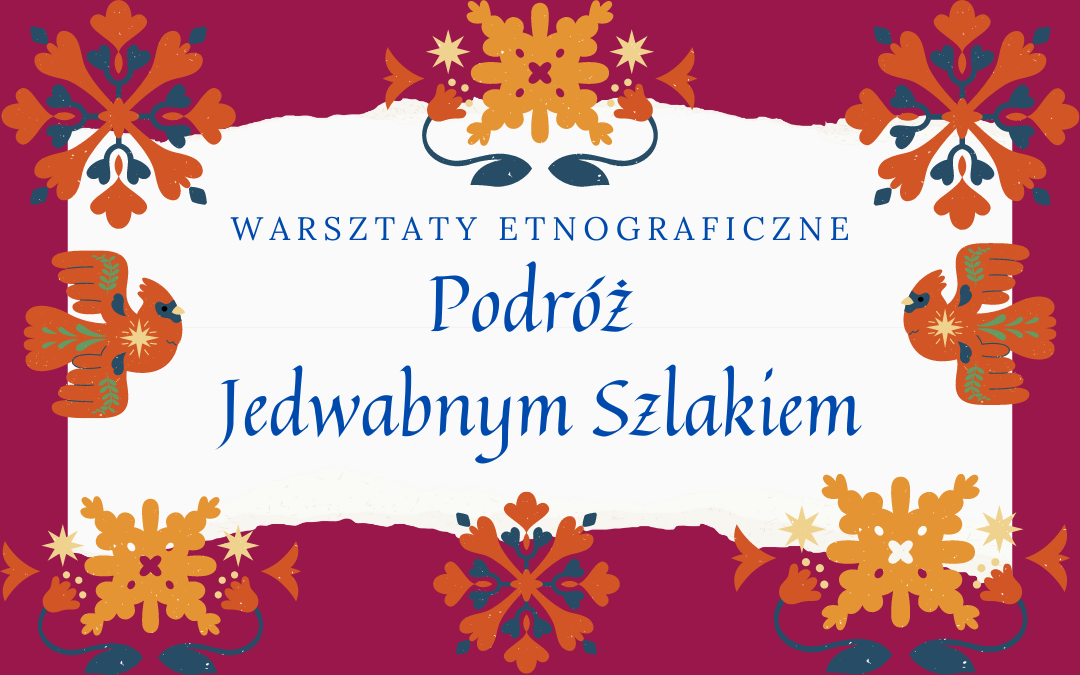 grafika wyróżniająca - zapraszająca na warsztaty etnograficzne. Na plakacie napis - warsztaty etnograficzne "Podróż Jedwabnym Szlakiem"