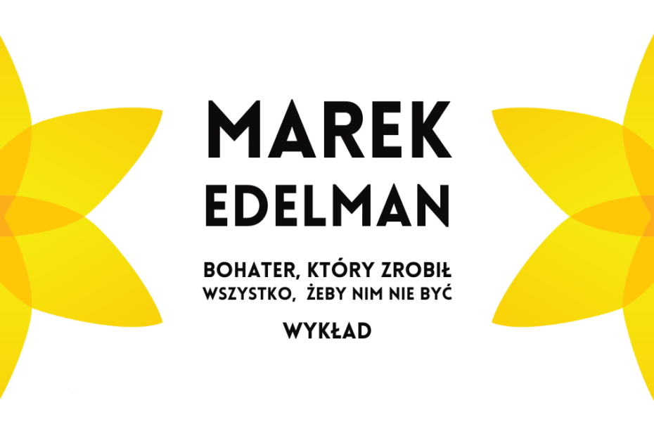 grafika wyróżniająca z symbolem powstania w getcie warszawskim żonkilem muzeum polin, napisy: marek edelman bohater, który zrobił wszystko, żeby nim nie być wykład