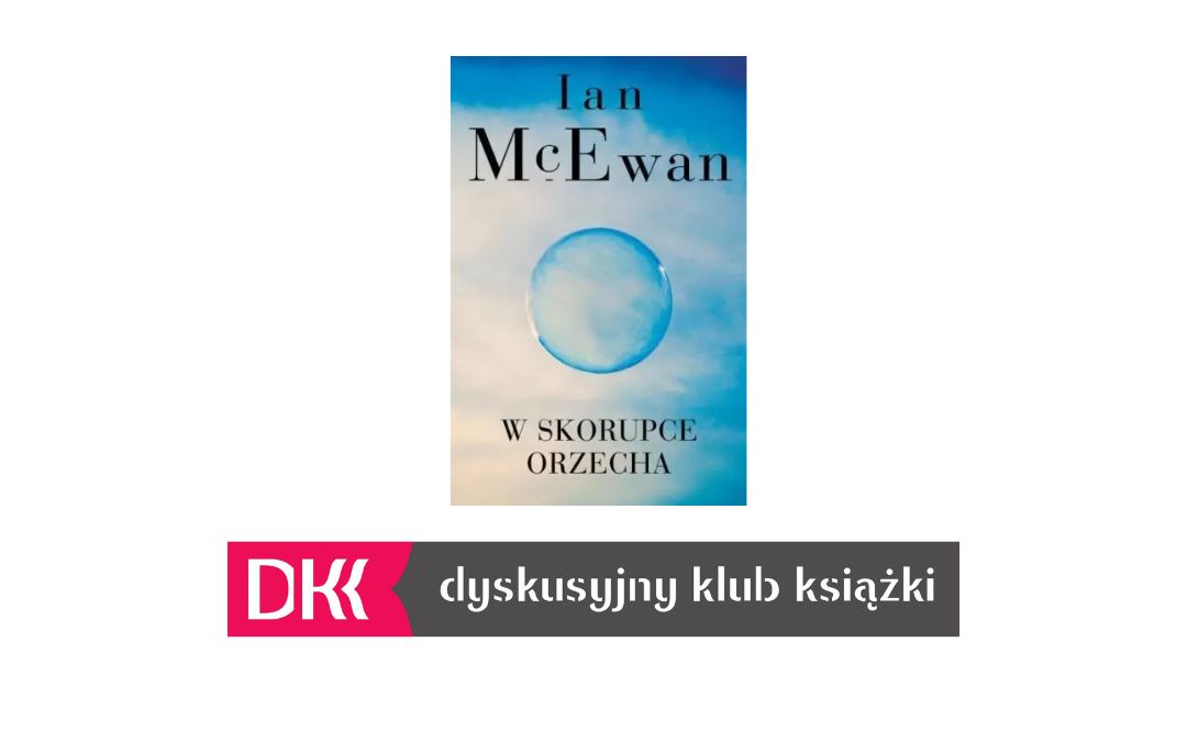 Zdjęcie okładki książki "W skorupce orzecha" autorstwa Iana McEwana oraz logo Dyskusyjnego Klubu Książki.