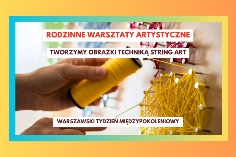 grafika reklamująca do warsztatów podczas warszawskiego tygodnia międzypokoleniowego, zdjęcie osoby wykonującej obrazek w technice string art, napisy: rodzinne warsztaty artystyczne, tworzymy obrazki techniką string art, warszawski tydzień międzypokoleniowy