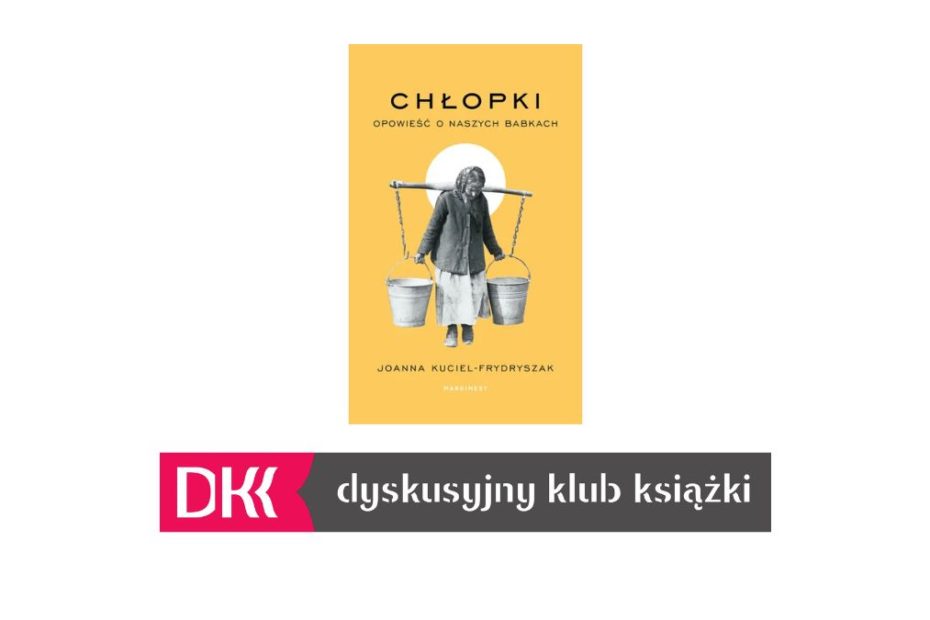 Okładka książki "Chłopki - opowieść o naszych babkach " autorstwa Joanny Kuciel-Frydryszak oraz logo Dyskusyjnego Klubu Książki.