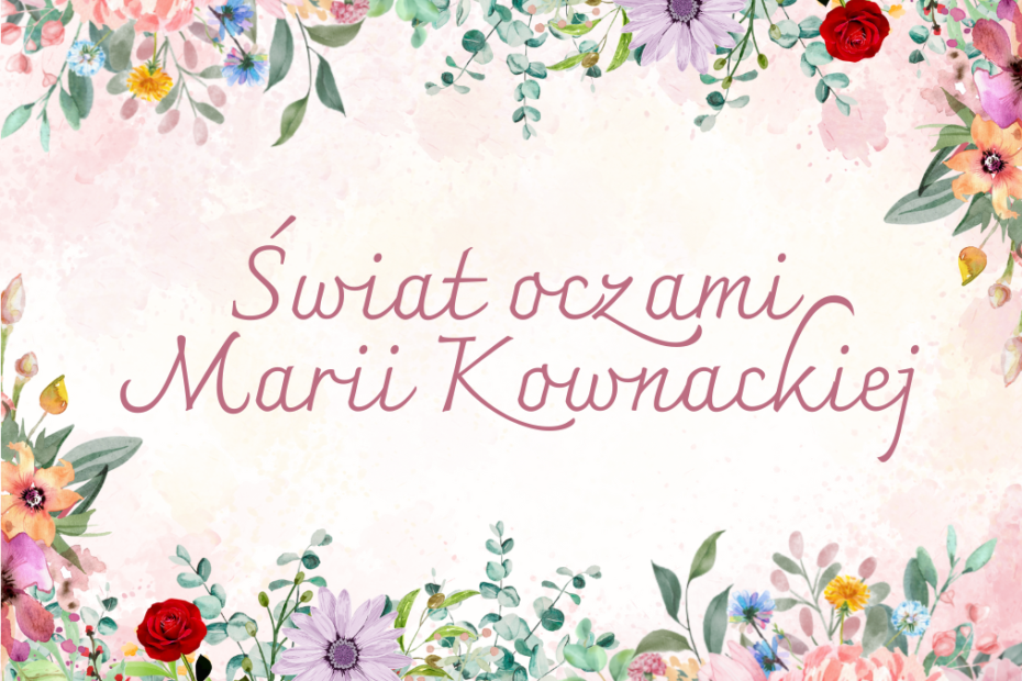 grafika wyróżniająca przedstawiająca ilustrację do wpisu o Marii Kownackiej. Na jasnoróżowym tle na górze i na dole widnieją różnokolorowe kwiaty, po środku znajduje się napis "Świat oczami Marii Kownackiej".