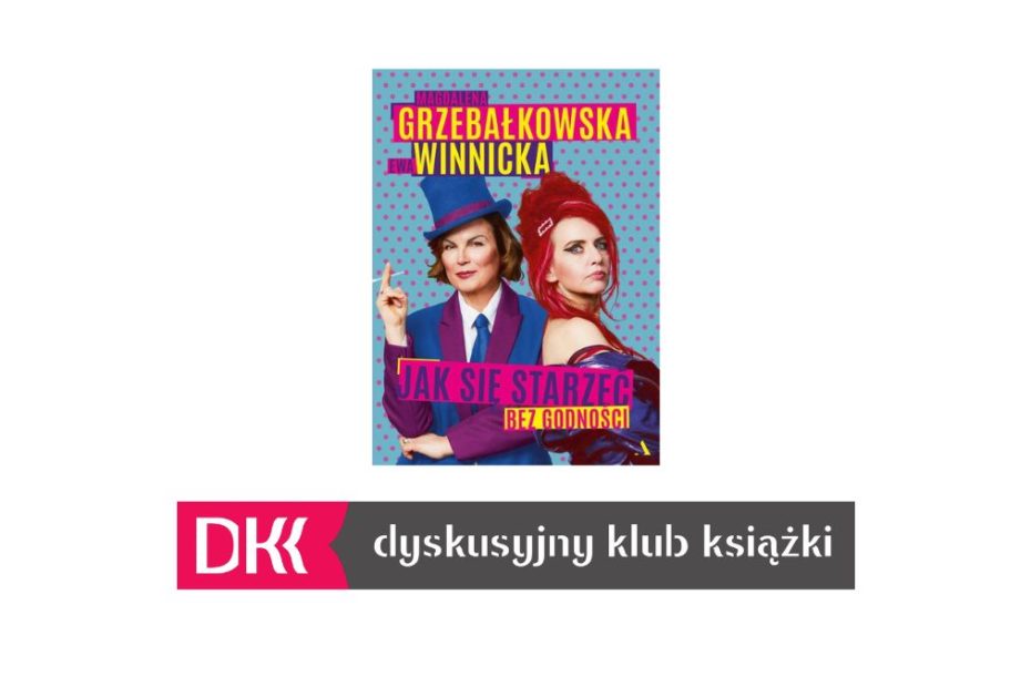 Okładka książki "Jak się starzeć bez godności" autorstwa Magdaleny Grzebałkowskiej i Ewy Winnickiej oraz logo Dyskusyjnego Klubu Książki