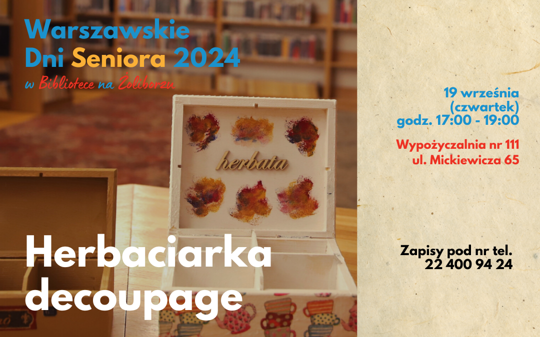 grafika wyróżniająca. napisy: warszawskie dni seniora 2024 w bibliotece na żoliborzu, herbaciarka decoupage, 19 września (czwartek), godz. 17:00 - 19:00, wypożyczalnia nr 111, ul. mickiewicza 65, zapisy pod nr tel. 22 400 94 24. zdjęcie pudełka drewnianego ozdobionego techniką decoupage na tle biblioteki z drewnianym napisem herbata.