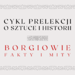 obrazek wyróżniający do prelekcji o rodzinie borgiów z napisami: cykl prelekcji o sztuce i historii, borgiowie fakty i mity oraz ozdobna ramka i ozdobnik graficzny