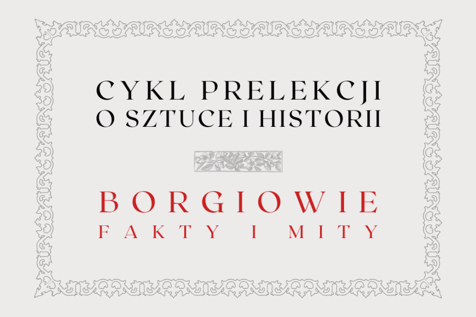 obrazek wyróżniający do prelekcji o rodzinie borgiów z napisami: cykl prelekcji o sztuce i historii, borgiowie fakty i mity oraz ozdobna ramka i ozdobnik graficzny