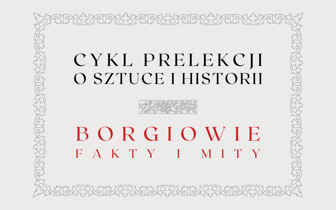 obrazek wyróżniający do prelekcji o rodzinie borgiów z napisami: cykl prelekcji o sztuce i historii, borgiowie fakty i mity oraz ozdobna ramka i ozdobnik graficzny