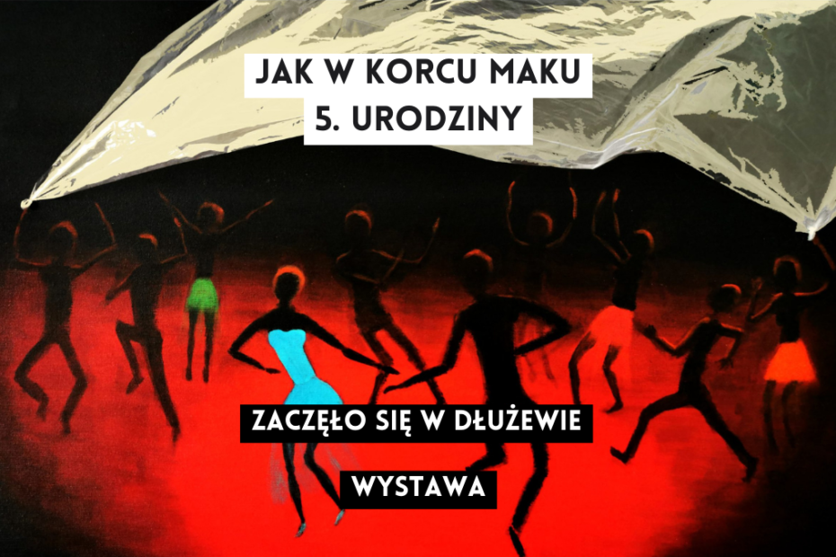 grafika z fragmentem obrazu malarskiego i napisami jak w korcu maku 5. urodziny zaczęło się w dłużewie wystawa, obraz z grupą ludzi o czarnych sylwetkach tańczących na czerwonym tle pod szarą płachtą