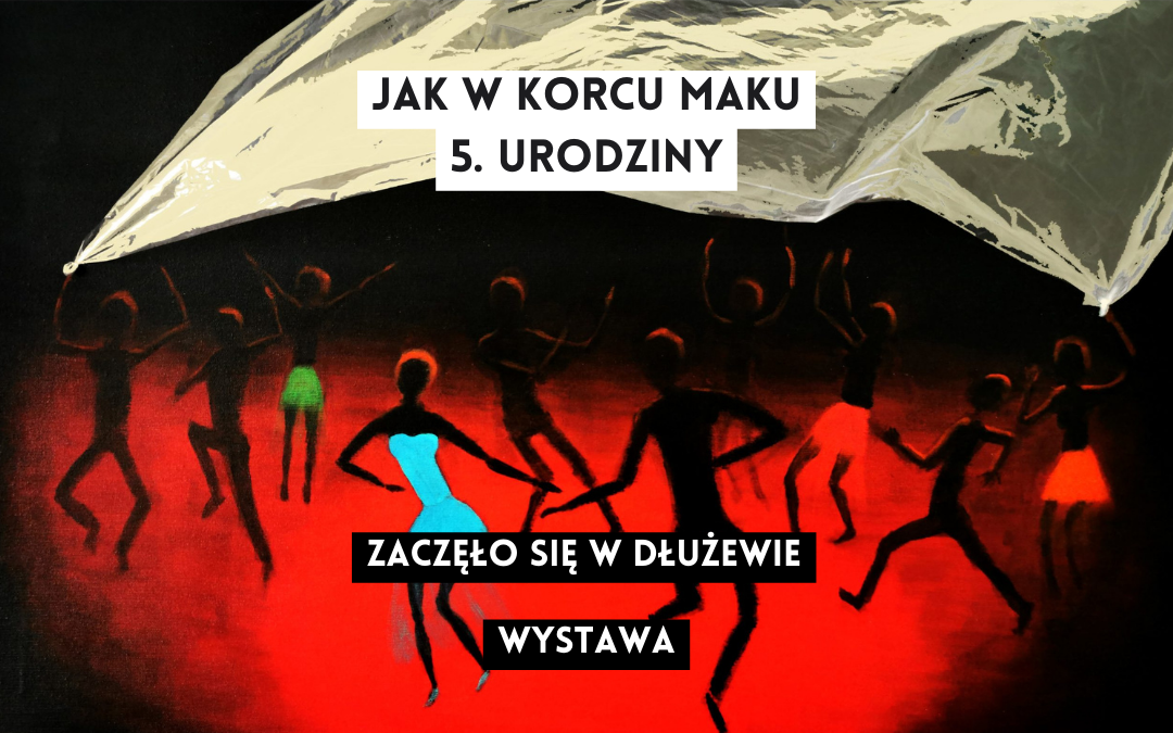 grafika z fragmentem obrazu malarskiego i napisami jak w korcu maku 5. urodziny zaczęło się w dłużewie wystawa, obraz z grupą ludzi o czarnych sylwetkach tańczących na czerwonym tle pod szarą płachtą