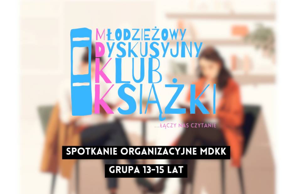 grafika wyróżniająca z tekstem: "spotkanie organizacyjne mdkk grupa 13-15 lat" na tle rozmazanego zdjęcia osób czytających książki i logotypu mdkk - młodzieżowy dyskusyjny klub książki łączy nas czytanie