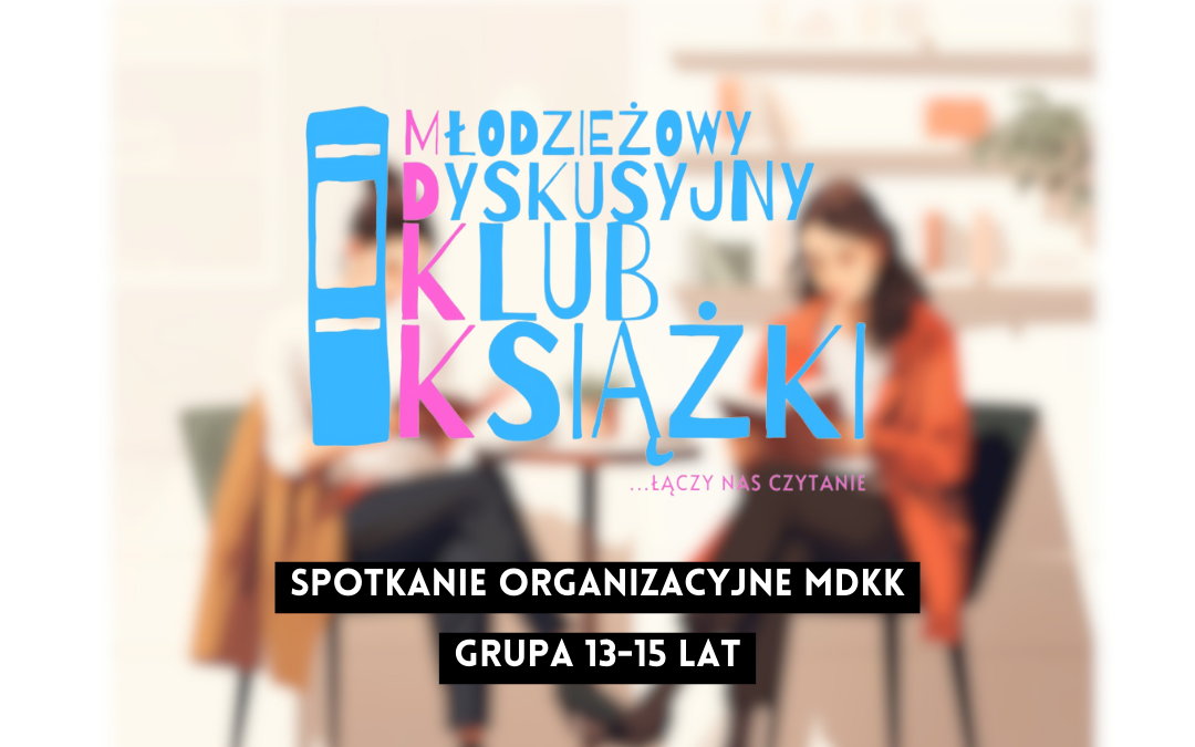 grafika wyróżniająca z tekstem: "spotkanie organizacyjne mdkk grupa 13-15 lat" na tle rozmazanego zdjęcia osób czytających książki i logotypu mdkk - młodzieżowy dyskusyjny klub książki łączy nas czytanie