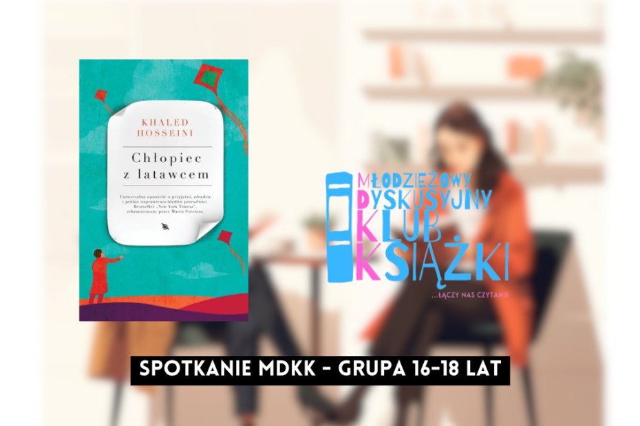 grafika wyróżniająca z tekstem: "spotkanie mdkk grupa 16-18 lat" na tle rozmazanego zdjęcia osób czytających książki, okładki książki "chłopiec z latawcem" khaleda hosseini i logotypu mdkk - młodzieżowy dyskusyjny klub książki łączy nas czytanie