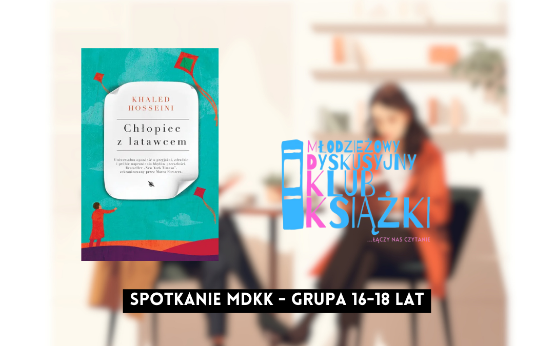 grafika wyróżniająca z tekstem: "spotkanie mdkk grupa 16-18 lat" na tle rozmazanego zdjęcia osób czytających książki, okładki książki "chłopiec z latawcem" khaleda hosseini i logotypu mdkk - młodzieżowy dyskusyjny klub książki łączy nas czytanie