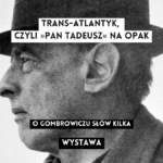 grafika wyróżniająca z tekstem: "trans-atlantyk, czyli >Pan Tadeusz< na opak o gombrowiczu słów kilka wystawa" na tle czarno-białego zdjęcia witolda gombrowicza w kapeluszu z profilu