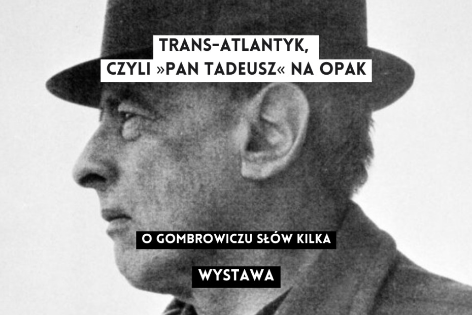 grafika wyróżniająca z tekstem: "trans-atlantyk, czyli >Pan Tadeusz< na opak o gombrowiczu słów kilka wystawa" na tle czarno-białego zdjęcia witolda gombrowicza w kapeluszu z profilu