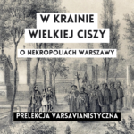 grafika wyróżniająca z tekstem: "w krainie wielkiej ciszy o nekropoliach warszawy prelekcja varsavianistyczna" na tle grafiki dziewiętnastowiecznej przedstawiającej pochód żałobny na cmentarzu powązkowskim