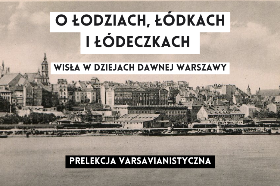 grafika wyróżniające tekst: o łodziach, łódkach i łódeczkach wisła w dziejach dawnej warszawy, prelekcja varsavianistyczna na tle starej fotografi z widokiem na warszawę i wisłę od prawej strony wisły