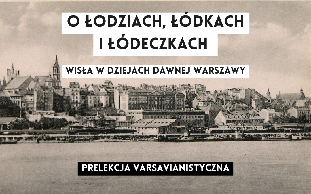 grafika wyróżniające tekst: o łodziach, łódkach i łódeczkach wisła w dziejach dawnej warszawy, prelekcja varsavianistyczna na tle starej fotografi z widokiem na warszawę i wisłę od prawej strony wisły