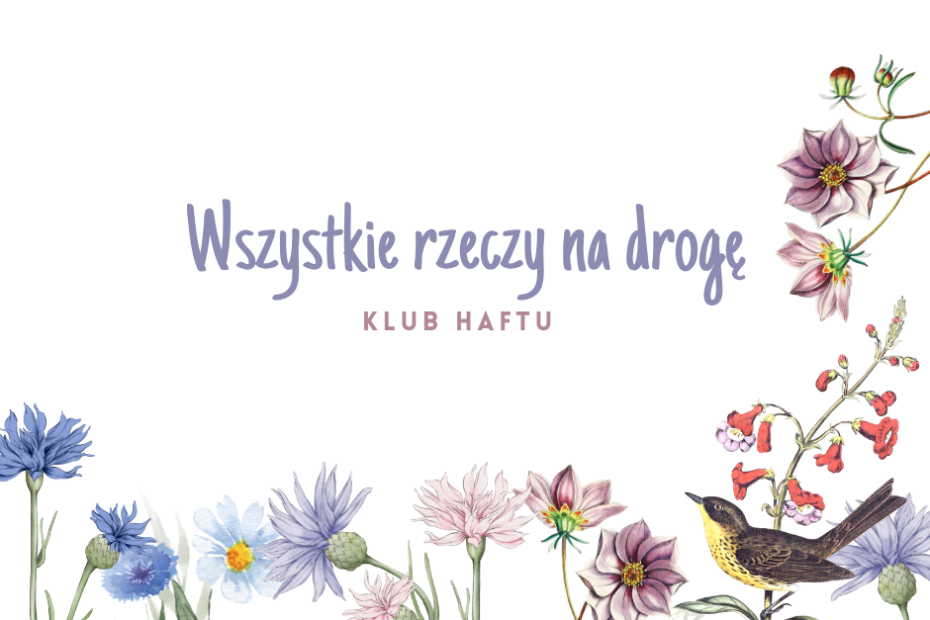 Obrazek przedstawia grafikę z białym tłem, na którym na dole i po prawej stronie umieszczono przedstawiano kwiaty i ptaka. Na obrazku znajduje sie fioletowy tekst: Wszystkie rzeczy na drogę. Klub Haftu.