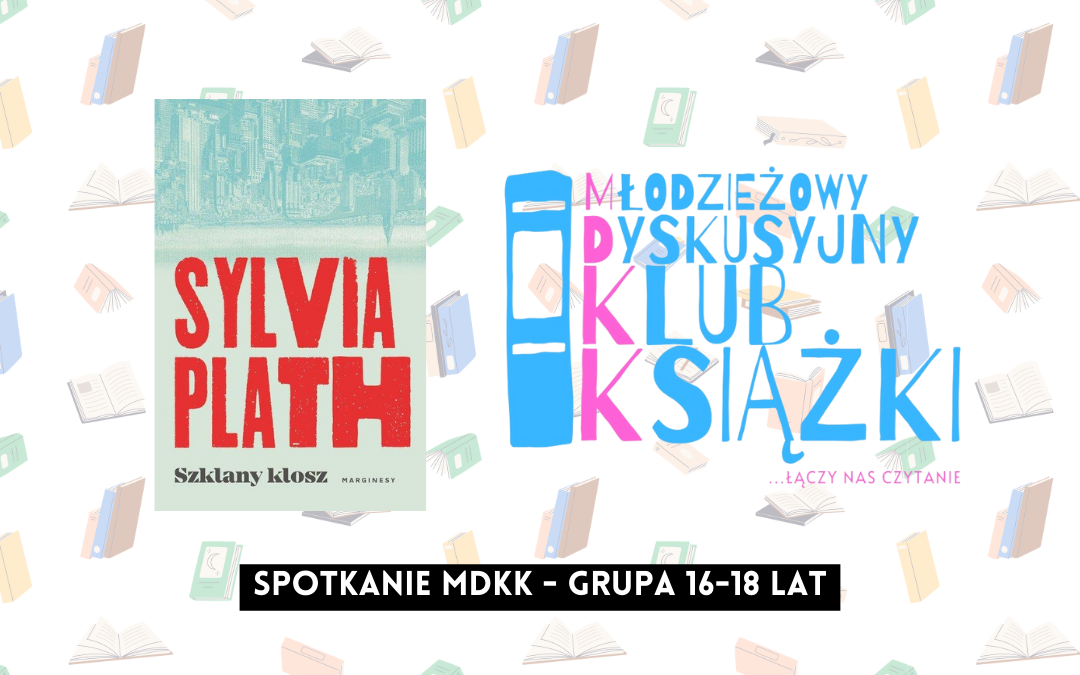 grafika wyróżniająca z tekstem: "spotkanie mdkk grupa 16-18 lat" na tle okładki książki "szklany klosz" sylvii plath i logotypu mdkk - młodzieżowy dyskusyjny klub książki łączy nas czytanie