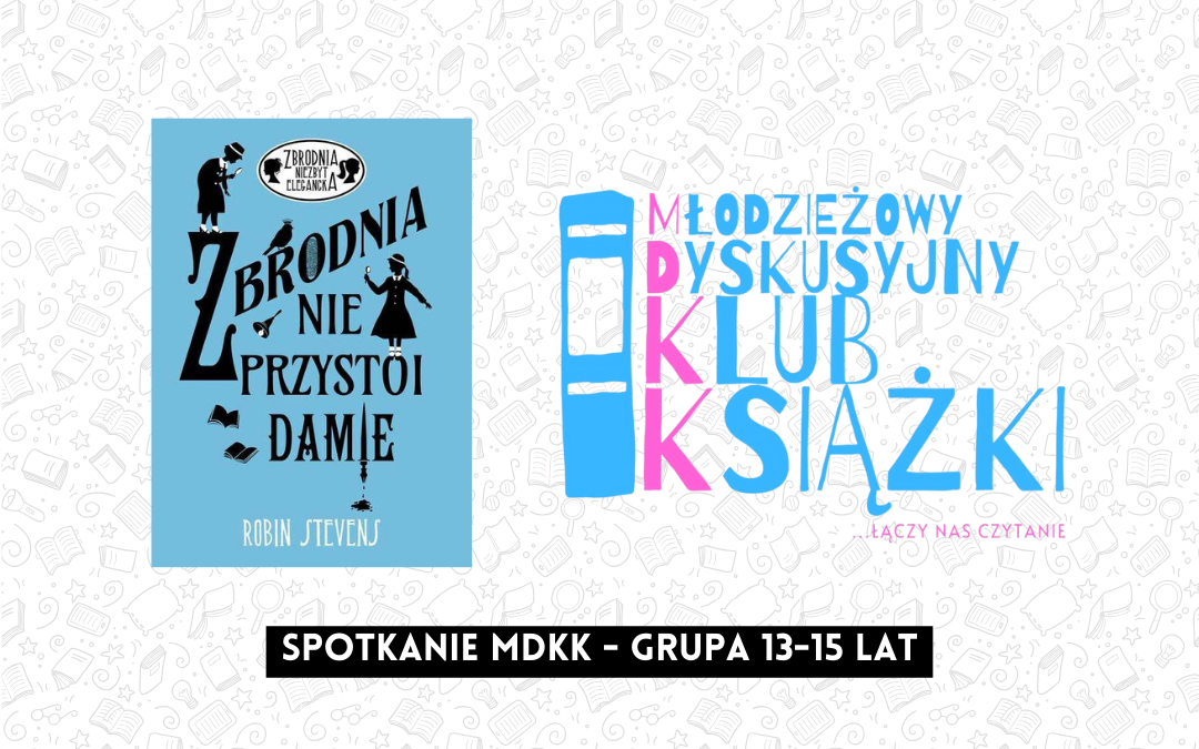 grafika wyróżniająca z tekstem: "spotkanie mdkk grupa 13-15 lat" na tle okładki książki zbrodnia nie przystoi damie robin stevens i logotypu mdkk - młodzieżowy dyskusyjny klub książki łączy nas czytanie