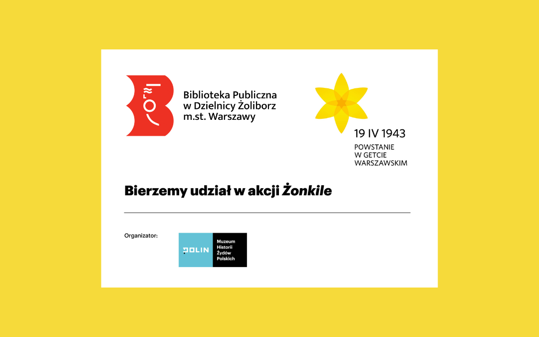 grafika z napisami: Bierzemy udział w akcji Żonkile, logotyp Akcja Żonkile z napisem 19 IV 1943 powstanie w getcie warszawskim, napis organizator i logotyp Muzeum Historii Żydów Polskich Polin, logotyp biblioteki publicznej w dzielnicy żoliborz m.st. warszawy