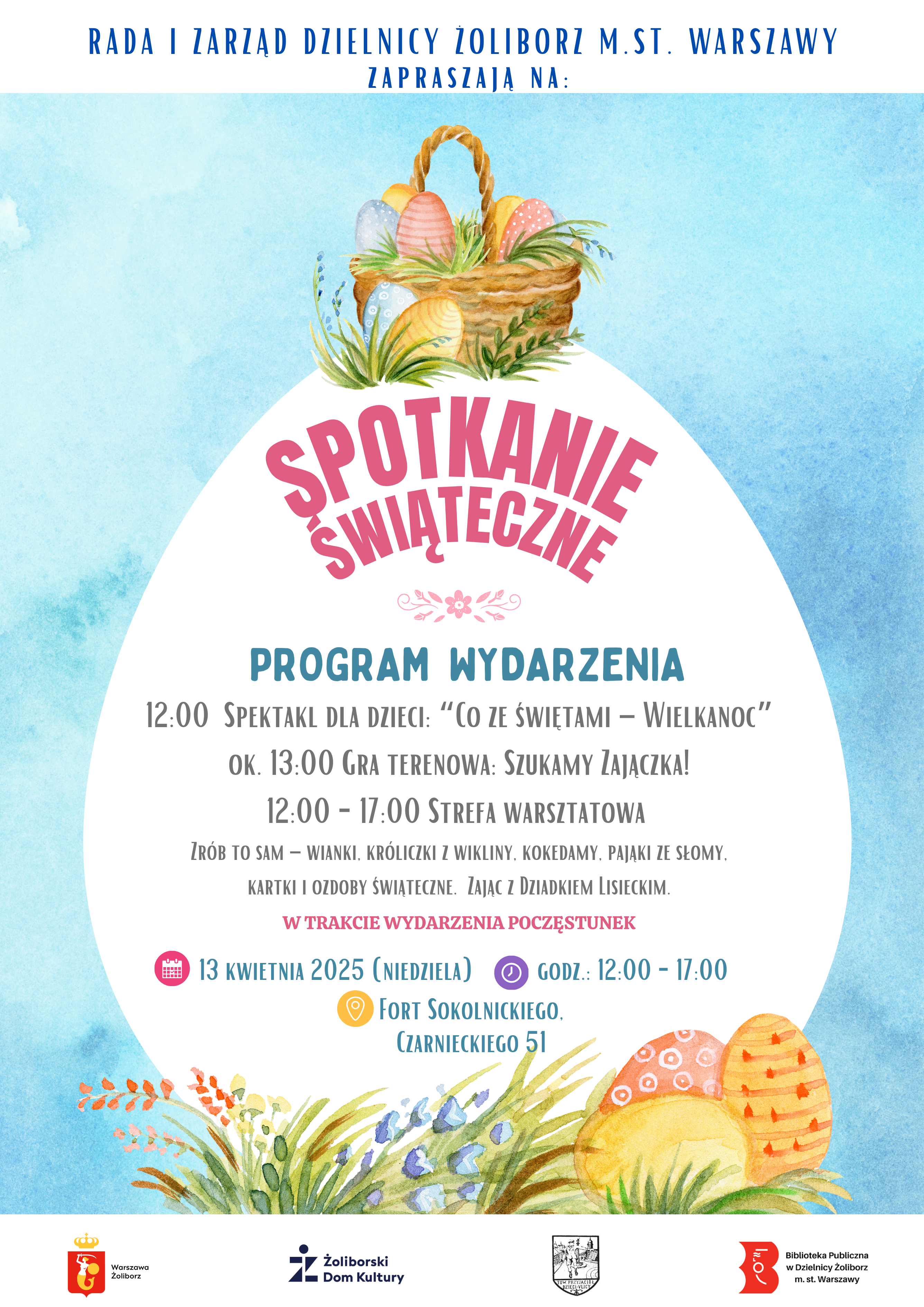 plakat promujący wydarzenie spotkanie świąteczne: wielkanocne ilustracje pisanek oraz napisy: rada i zarząd dzielnicy żoliborz m.st. warszawy zapraszają na: spotkanie świąteczne program wydarzenia 12:00 spektakl dla dzieci: "co ze świętami - wielkanoc", ok. 13:00 gra terenowa: szukamy zajączka!, 12:00 -17:00 strefa warsztatowa, zrób to sam - wianki, króliczki z wikliny, kokedamy, pająki ze słomy, kartki i ozdoby świąteczne, zając z dziadkiem liskieckim, w trakcie wydarzenia poczęstunek 13 kwietnia 2025 niedziela godz.: 12:00-17:00, fort sokolnickiego czarnieckiego 51