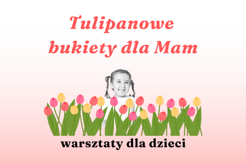 prosta grafika z napisem tulipanowe bukiety dla mam warsztaty dla dzieci oraz czarnobiałym zdjęciem dziewczynki wśród kolorowych tulipanów