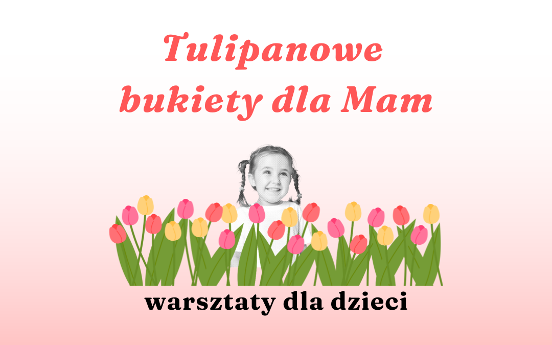 prosta grafika z napisem tulipanowe bukiety dla mam warsztaty dla dzieci oraz czarnobiałym zdjęciem dziewczynki wśród kolorowych tulipanów