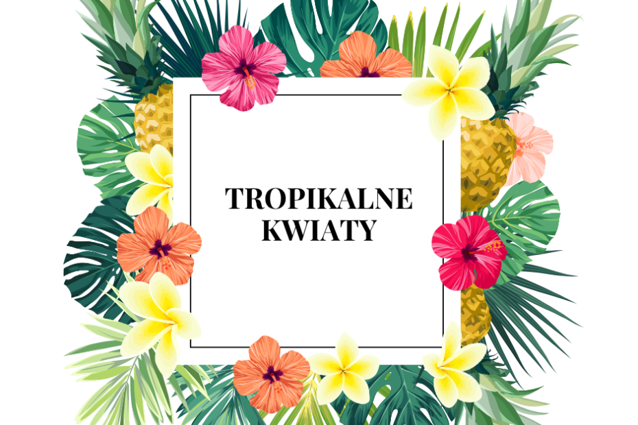 Grafika z tropikalnymi kwiatami i liśćmi, po środku na białym tle tekst: Tropikalne kwiaty