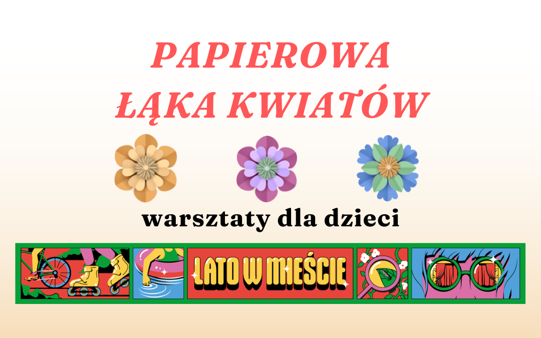 prosta grafika z napisem papierowa łąka kwiatów warsztaty dla dzieci lato w mieście oraz ilustracją papierowych kwiatków