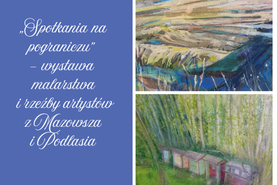 Obrazek podzielony na dwie części, po lewej stronie na chabrowym tle umieszczony jest napis „Spotkania na pograniczu” – wystawa malarstwa i rzeźby artystów z Mazowsza i Podlasia. Po prawej dwa malownicze obrazy przedstawiające pejzaże : rośliny, kwiaty, las i łąki.