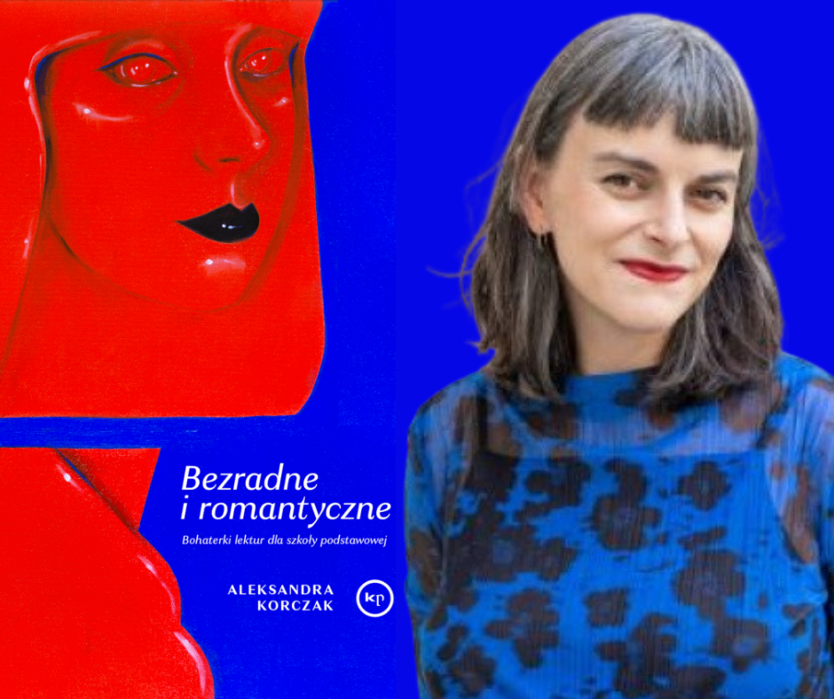 Plakat promujący spotkanie autorskie z Aleksandrą Korczak. Na niebieskim tle po prawej stronie znajduje się zdjęcie uśmiechniętej kobiety w niebieskiej bluzce z czarnym deseniem. Po lewej stronie na niebieskim tle okładka książki przedstawiająca czerwony zarys twarzy kobiety z czarnymi ustami poniżej napis „Bezradne i romantyczne. Bohaterki lektur dla szkoły podstawowej” Aleksandra Korczak.