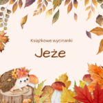 Grafika z jesiennymi liśćmi, grzybami i jeżem. Po środku tekst Książkowe wycinanki. Jeże