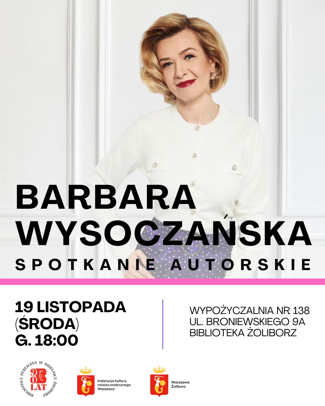 Plakat promujący spotkanie autorskie z Barbarą Wysoczańską. Na górze znajduje się zdjęcie uśmiechniętej kobiety w białej bluzce z jasnymi guzikami, na białym tle. Poniżej duży napis: „Barbara Wysoczańska – spotkanie autorskie”. Niżej informacje o wydarzeniu: 19 listopada (środa), godz. 18:00. Miejsce: Wypożyczalnia nr 138, ul. Broniewskiego 9A, Biblioteka Żoliborz. Na dole logotypy: Biblioteka Publiczna w Dzielnicy Żoliborz, Instytucja Kultury Miasta Stołecznego Warszawy oraz Warszawa Żoliborz.