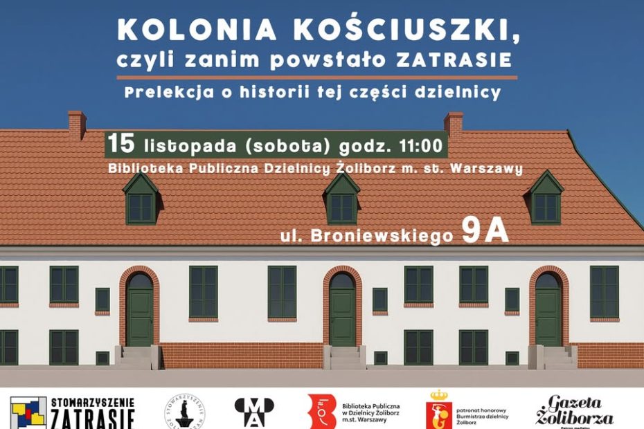 Grafika promująca prelekcję historyczną. Na niebieskim tle widnieje tekst: „Kolonia Kościuszki, czyli zanim powstało Zatrzysie. Prelekcja o historii tej części dzielnicy”. Poniżej podany jest termin wydarzenia: „15 listopada (sobota) godz. 11:00” oraz miejsce: „Biblioteka Publiczna Dzielnicy Żoliborz m.st. Warszawy, ul. Broniewskiego 9A”. Centralną część grafiki zajmuje ilustracja długiego budynku z ceglastym, spadzistym dachem i zielonymi drzwiami oraz oknami. U dołu znajdują się logotypy organizatorów i partnerów, w tym Stowarzyszenie Zatrasie i Biblioteka Publiczna w Dzielnicy Żoliborz.