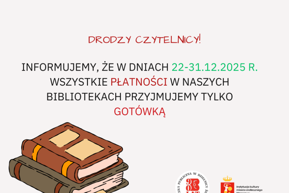 Plakat informacyjny biblioteki. Treść: „Drodzy Czytelnicy! Informujemy, że w dniach 22–31.12.2025 r. wszystkie płatności w naszych bibliotekach przyjmujemy tylko gotówką.” Na dole ilustracja stosu książek oraz logotypy biblioteki i instytucji kultury m.st. Warszawy.