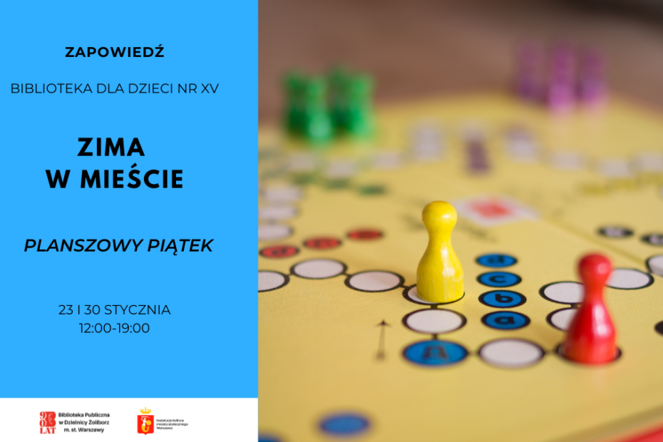 Plakat zapowiadający wydarzenie „Zima w mieście” w Bibliotece dla Dzieci nr XV. Po lewej stronie na niebieskim tle informacje: „Planszowy piątek”, daty 23 i 30 stycznia, godz. 12:00–19:00. Po prawej zdjęcie pionków ustawionych na planszy. Na dole logotypy Biblioteki Publicznej w Dzielnicy Żoliborz m.st. Warszawy oraz miasta stołecznego Warszawy.