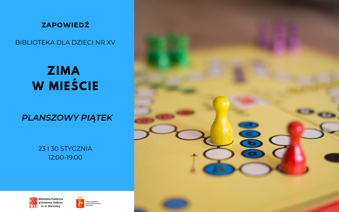 Plakat zapowiadający wydarzenie „Zima w mieście” w Bibliotece dla Dzieci nr XV. Po lewej stronie na niebieskim tle informacje: „Planszowy piątek”, daty 23 i 30 stycznia, godz. 12:00–19:00. Po prawej zdjęcie pionków ustawionych na planszy. Na dole logotypy Biblioteki Publicznej w Dzielnicy Żoliborz m.st. Warszawy oraz miasta stołecznego Warszawy.