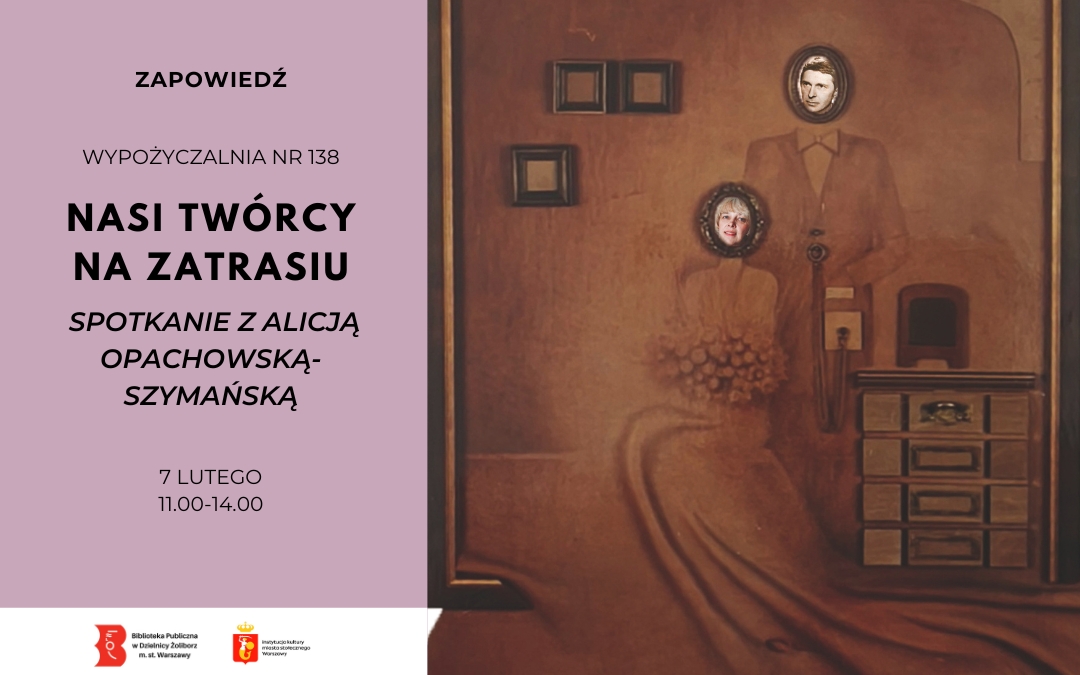 Grafika zapowiadająca wydarzenie „Nasi twórcy na Zatrasiu”. Po lewej na jasnoróżowym tle tekst: zapowiedź, Wypożyczalnia nr 138, „Nasi twórcy na Zatrasiu”, spotkanie z Alicją Opachowską-Szymańską, 7 lutego, godz. 11:00–14:00. Po prawej sepiowa, surrealistyczna ilustracja przedstawiająca dwie postacie w dawnym wnętrzu: stojącego mężczyznę i siedzącą kobietę, oboje z twarzami umieszczonymi w owalnych ramkach; obok widoczne małe ramki na ścianie i szafka z szufladami. Na dole logotypy Biblioteki Publicznej w Dzielnicy Żoliborz oraz instytucji patronackich.