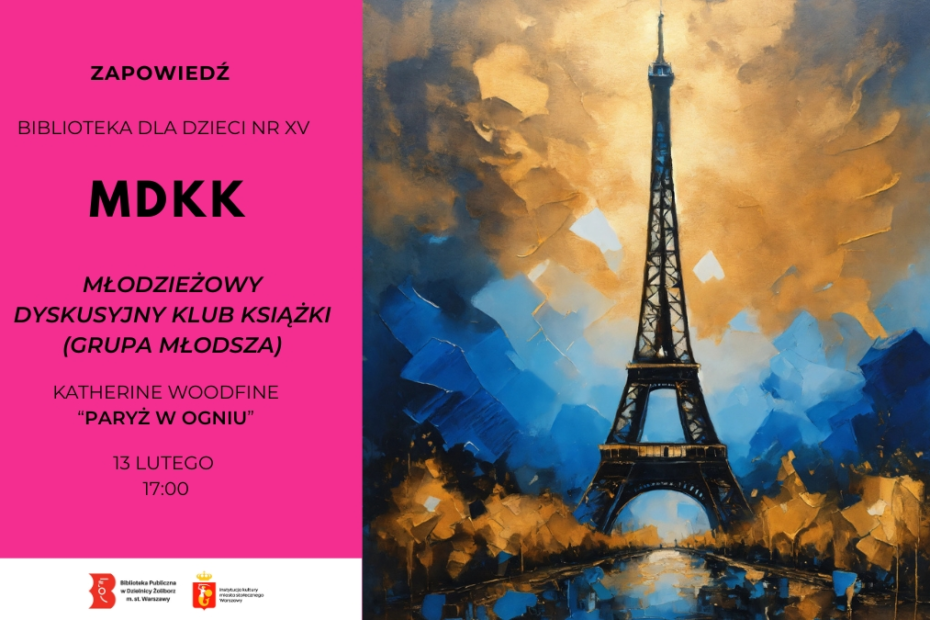 Plakat wydarzenia. Po lewej stronie różowe tło z czarnym tekstem: ZAPOWIEDŹ, BIBLIOTEKA DLA DZIECI NR XV, MDKK, MŁODZIEŻOWY DYSKUSYJNY KLUB KSIĄŻKI (GRUPA MŁODSZA), KATHERINE WOODFINE, ‘PARYŻ W OGNIU’, 13 LUTEGO, 17:00. Po prawej stronie malarska ilustracja wieży Eiffla na tle dynamicznego, kolorowego nieba.