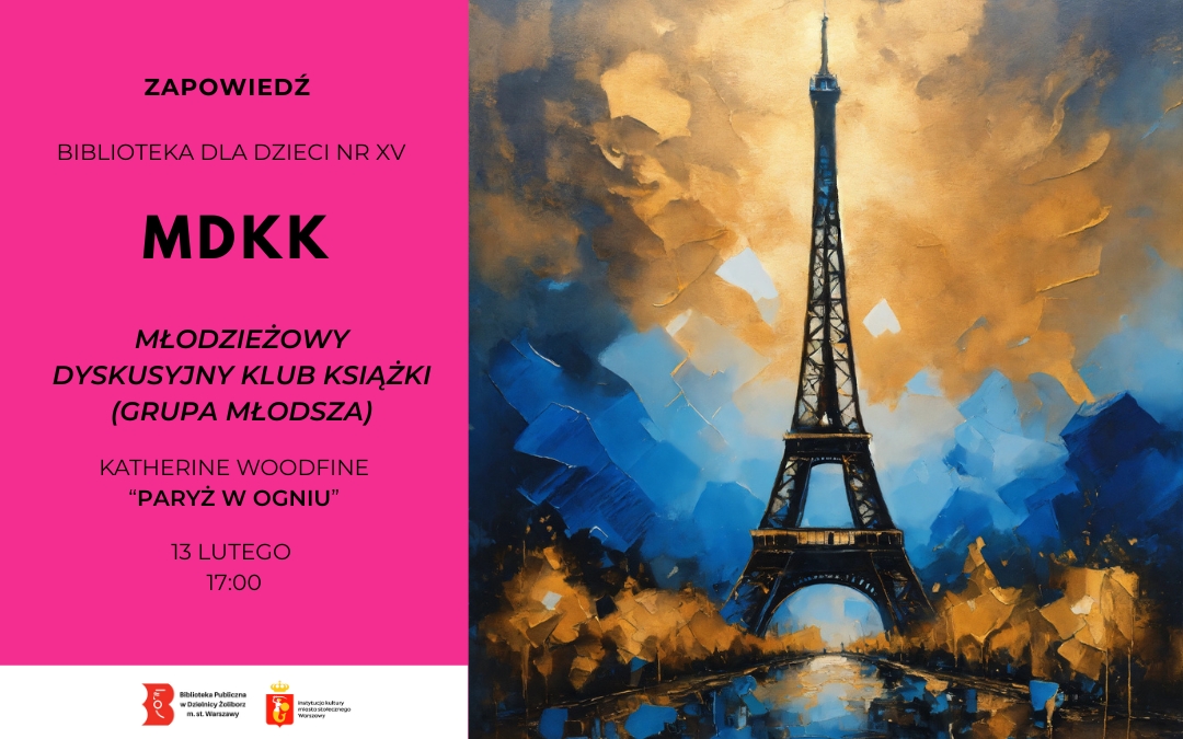Plakat wydarzenia. Po lewej stronie różowe tło z czarnym tekstem: ZAPOWIEDŹ, BIBLIOTEKA DLA DZIECI NR XV, MDKK, MŁODZIEŻOWY DYSKUSYJNY KLUB KSIĄŻKI (GRUPA MŁODSZA), KATHERINE WOODFINE, ‘PARYŻ W OGNIU’, 13 LUTEGO, 17:00. Po prawej stronie malarska ilustracja wieży Eiffla na tle dynamicznego, kolorowego nieba.