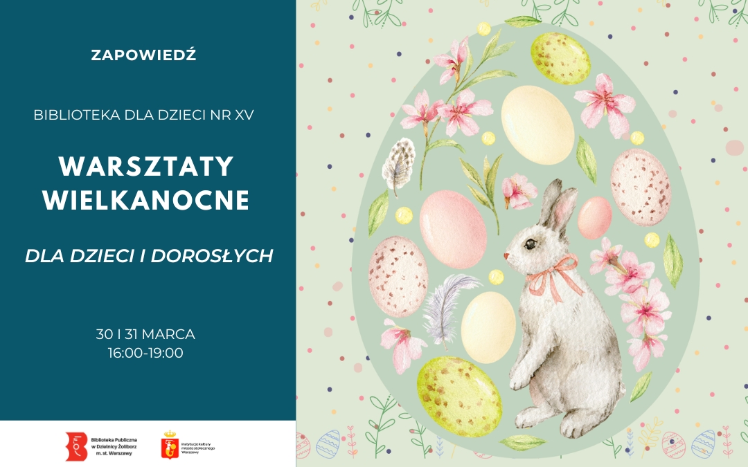 Plakat zapowiadający warsztaty wielkanocne w Bibliotece dla Dzieci nr XV. Po lewej stronie ciemnozielone tło z napisem: „Zapowiedź”, „Biblioteka dla Dzieci nr XV”, dużym tytułem „Warsztaty wielkanocne”, dopiskiem „Dla dzieci i dorosłych” oraz informacją „30 i 31 marca, 16:00–19:00”. Po prawej stronie pastelowa ilustracja w kształcie dużego jajka: królik z różową kokardką wśród kolorowych pisanek, kwiatów i piórka. W tle drobne, kolorowe kropeczki. Na dole znajdują się logotypy Biblioteki Publicznej w Dzielnicy Żoliborz m.st. Warszawy oraz instytucji współorganizującej.