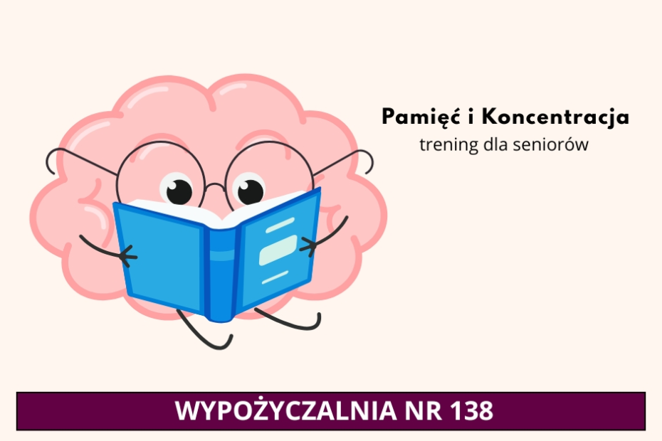 Grafika informacyjna na jasnokremowym tle. Po lewej stronie znajduje się animowana, różowa postać przedstawiająca ludzki mózg. Postać ma duże oczy, nosi czarne okulary i trzyma w rękach otwartą, niebieską książkę, w którą się wpatruje. Po prawej stronie grafiki umieszczono czarny napis: „Pamięć i Koncentracja”, a pod nim dopisek mniejszą czcionką: „trening dla seniorów”. W dolnej części grafiki znajduje się szeroki, ciemnofioletowy pas z białym, drukowanym tekstem: „WYPOŻYCZALNIA NR 138”.