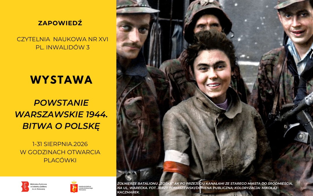 Plakat o nadchodzącącej wystawie w Czytelni Naukowej nr XVI: na żółtym tle tekst Powstanie Warszawskie 1944. Bitwa o Polskę, poniżej daty ekspozycji 1-31 sierpnia 2026 oraz w jakich godzinach (w godzinach otwarcia placówki). Kolorowe zdjęcie po prawj stronie przedstawia trzech mężczyzn i kobietę to żołnierze batalionu „Zośka” AK po przejściu kanałami ze Starego Miasta do Śródmieścia, na ul. Warecka. Fot. Jerzy Tomaszewski/domena publiczna; koloryzacja: Mikołaj Kaczmarek.