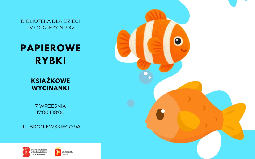 Grafika promująca zajęcia plastyczne „Papierowe rybki” z cyklu „Książkowe wycinanki”, organizowane przez Bibliotekę dla Dzieci i Młodzieży nr XV. Na turkusowym tle znajdują się ilustracje dwóch pomarańczowych rybek oraz bąbelki przypominające podwodny świat. Na grafice widnieją informacje o wydarzeniu: 7 września, w godzinach 17.00–18.00, w bibliotece przy ul. Broniewskiego 9A. W dolnej części umieszczono logotypy Biblioteki Publicznej w Dzielnicy Żoliborz m.st. Warszawy oraz Instytucji Kultury m.st. Warszawy.