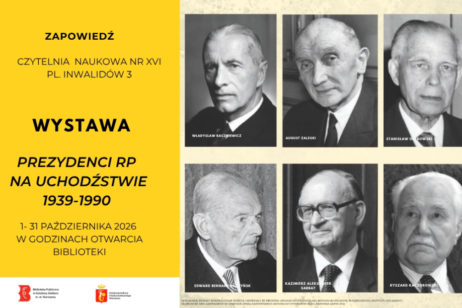 Plakat informujący o wystawie w Czytelni Naukowej nr XVI, tytuł wystawy „Prezydenci RP na Uchodźstwie 1939-1990”, ekspozycja w dniach od 1 do 31 października 2026 r. w godzinach otwarcia biblioteki. Po prawej stronie plakatu na pastelowym tle, czarno-białe zdjęcia przedstawiają portrety sześciu prezydentów Polski - Władysław Raczkiewicz, August Zaleski , Stanisław Ostrowski, Edward Bernard Raczyński, Kazimierz Sabbat i Ryszard Kaczorowski