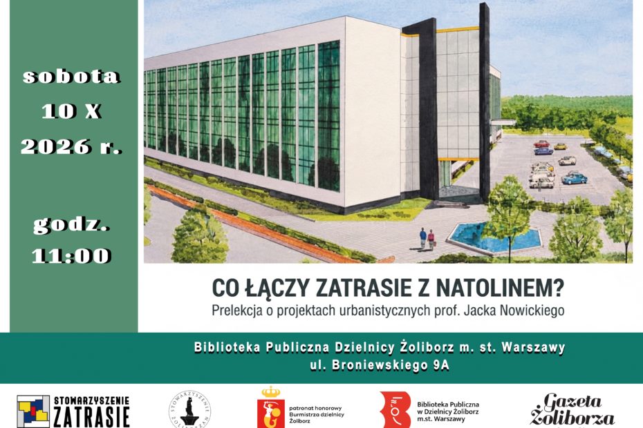 Plakat zapraszający na prelekcję urbanistyczną. Data i czas: sobota, 10 X 2026 r., godz. 11:00. Tytuł wydarzenia: „CO ŁĄCZY ZATRASIE Z NATOLINEM? Prelekcja o projektach urbanistycznych prof. Jacka Nowickiego”. Miejsce: Biblioteka Publiczna Dzielnicy Żoliborz m.st. Warszawy, ul. Broniewskiego 9A. Opis graficzny: Po prawej stronie widnieje wizualizacja nowoczesnego budynku o przeszklonej elewacji ze stawem i parkingiem przed nim. Po lewej stronie umieszczono zielone tło z datą i godziną. Logotypy na dole: Stowarzyszenie Zatrasie, Stowarzyszenie Żoliborzan, Patronat honorowy Burmistrza Dzielnicy Żoliborz, Biblioteka Publiczna w Dzielnicy Żoliborz m.st. Warszawy oraz Gazeta Żoliborza (Patron medialny).