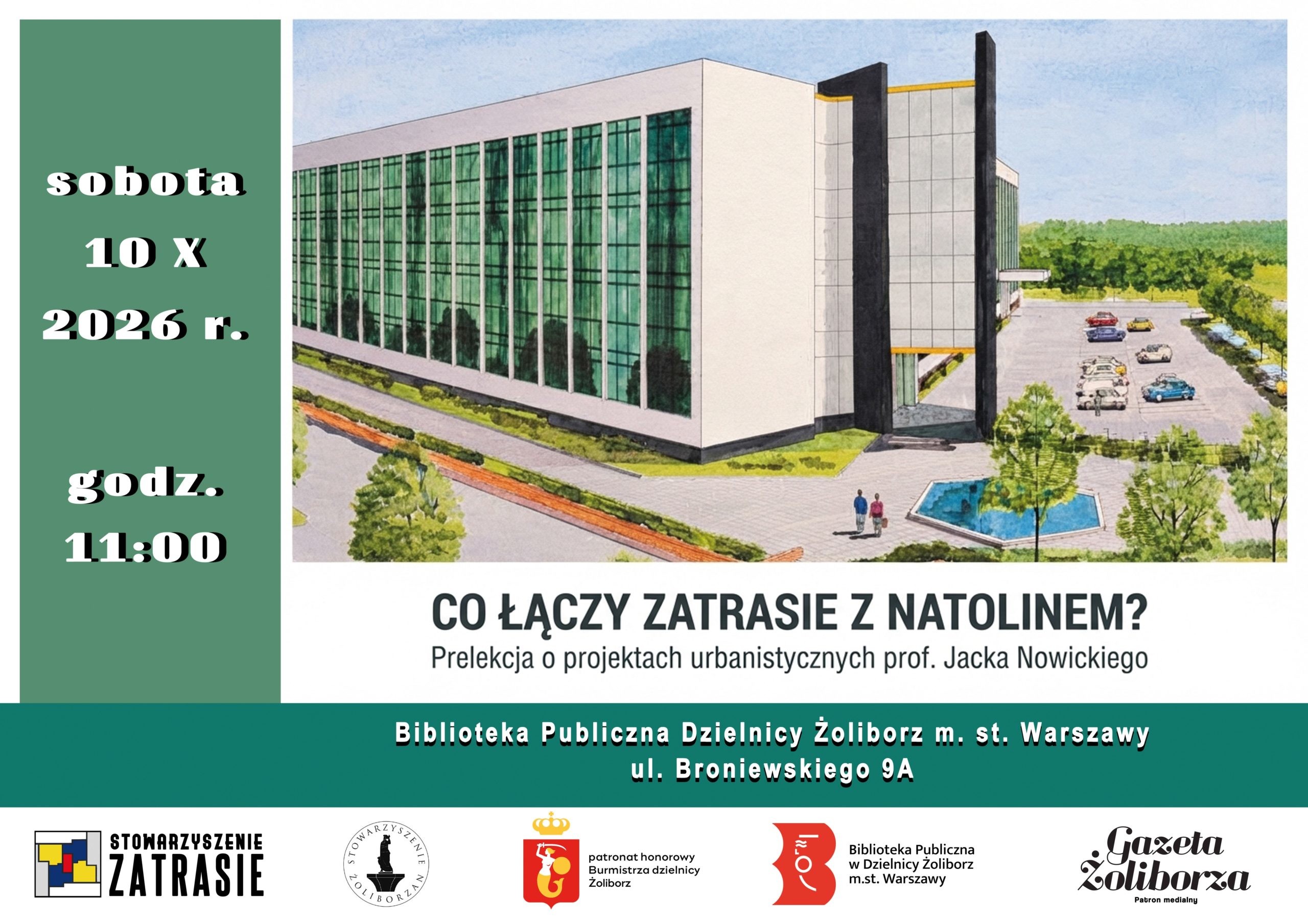 Plakat zapraszający na prelekcję urbanistyczną. Data i czas: sobota, 10 X 2026 r., godz. 11:00. Tytuł wydarzenia: „CO ŁĄCZY ZATRASIE Z NATOLINEM? Prelekcja o projektach urbanistycznych prof. Jacka Nowickiego”. Miejsce: Biblioteka Publiczna Dzielnicy Żoliborz m.st. Warszawy, ul. Broniewskiego 9A. Opis graficzny: Po prawej stronie widnieje wizualizacja nowoczesnego budynku o przeszklonej elewacji ze stawem i parkingiem przed nim. Po lewej stronie umieszczono zielone tło z datą i godziną. Logotypy na dole: Stowarzyszenie Zatrasie, Stowarzyszenie Żoliborzan, Patronat honorowy Burmistrza Dzielnicy Żoliborz, Biblioteka Publiczna w Dzielnicy Żoliborz m.st. Warszawy oraz Gazeta Żoliborza (Patron medialny).
