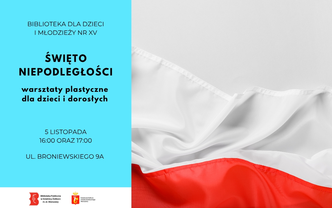 Grafika promocyjna podzielona na dwie części. Po prawej stronie znajduje się zdjęcie białego i czerwonego materiału przypominającego flagę Polski. Po lewej stronie, na jasnoniebieskim tle, umieszczono czarny napis: „Biblioteka dla Dzieci i Młodzieży nr XV. Święto Niepodległości. Warsztaty plastyczne dla dzieci i dorosłych. 5 listopada, godz. 16:00 oraz 17:00, ul. Broniewskiego 9A”. W lewym dolnym rogu znajdują się logotypy Biblioteki Publicznej w Dzielnicy Żoliborz m.st. Warszawy oraz m.st. Warszawy.